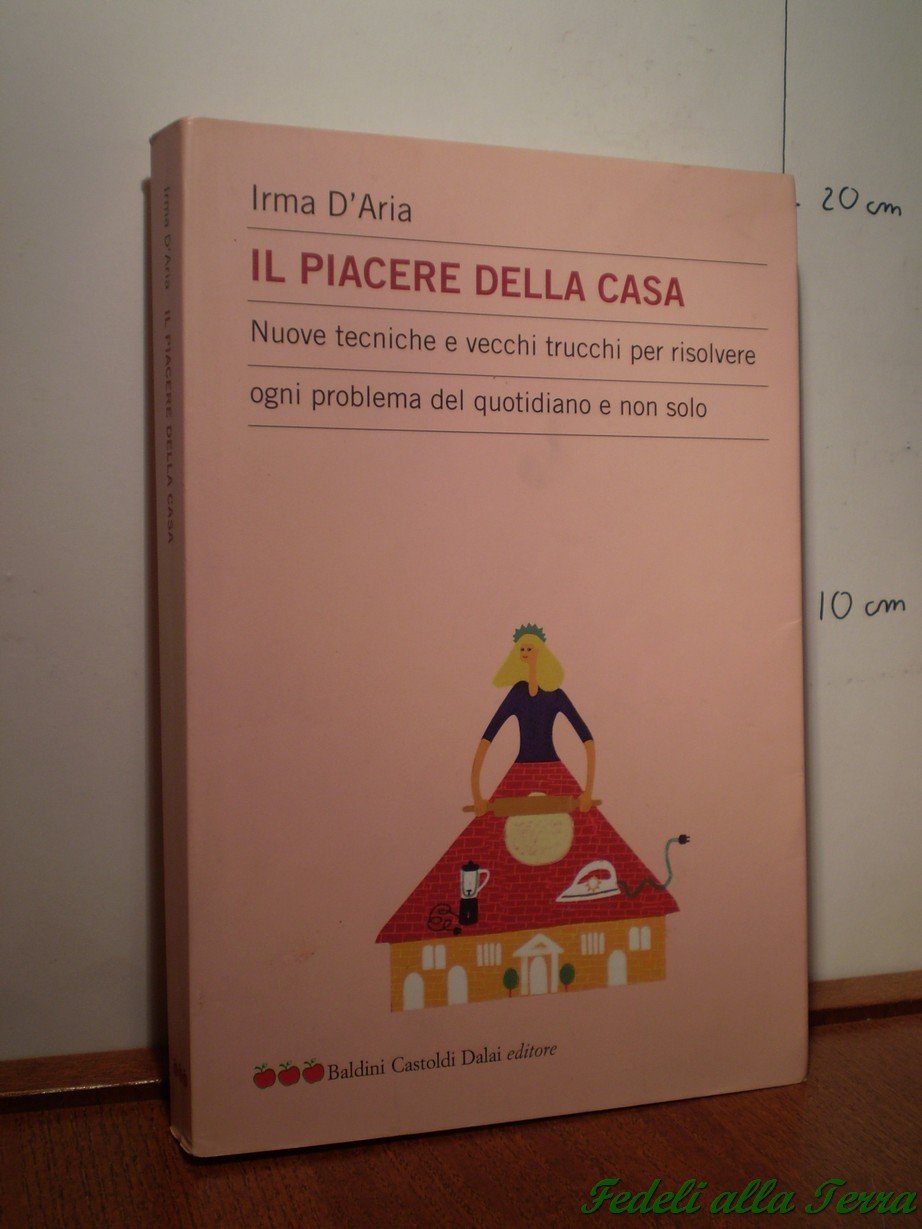 Il piacere della casa. Nuove tecniche e vecchi trucchi per risolvere ogni problema del quotidiano e non solo book