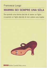 Mamma sei sempre una sòla. Da quando una donna decide di avere un figlio a quando un figlio decide di non volere una madre book