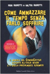 Come ammazzare il tempo senza farlo soffrire. Il manuale del comunicattivo dedicato all'Italia intera e a quella parzialmente scremata Reference Books