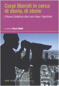 Corpi liberati in cerca di storia, di storie. Il nuovo Sudafrica dieci anni dopo l'apartheid book