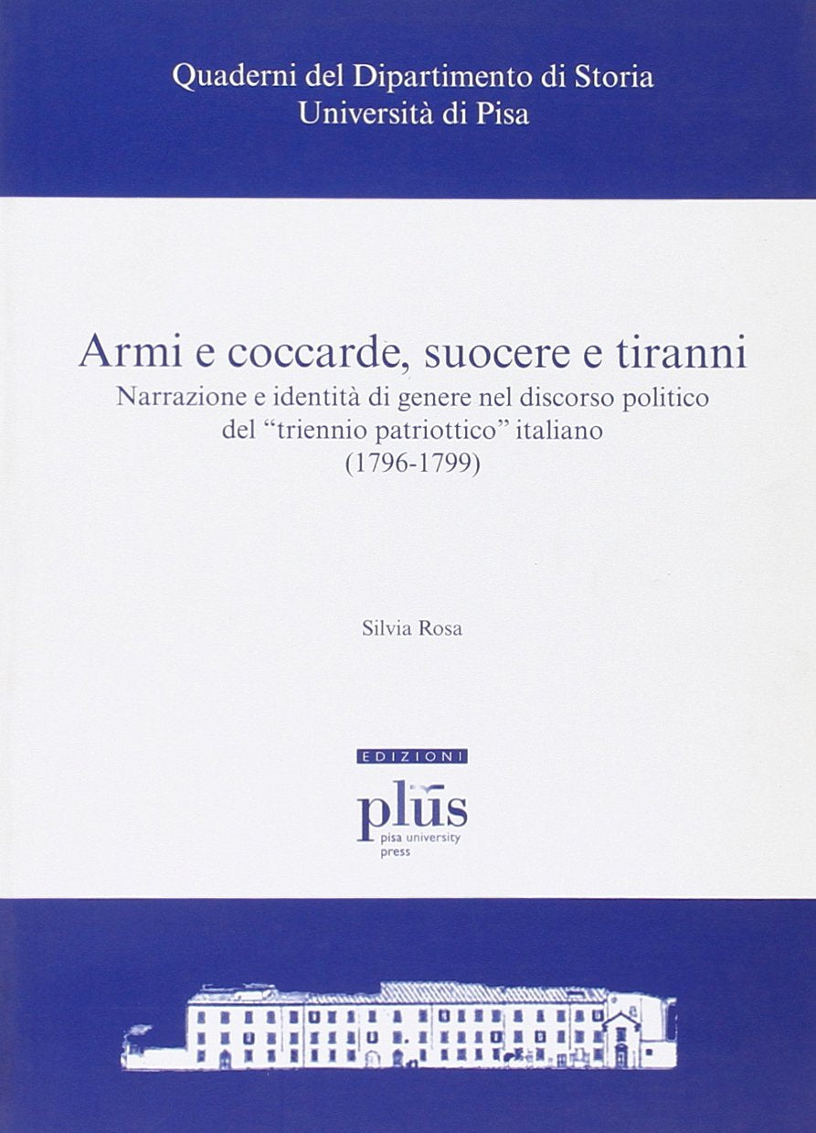 Armi e coccarde, suocere e tiranni. Narrazione e identità di genere nel discorso politico del «triennio patriottico» italiano (1796-1799) (Quader.del dip. di storia dell'Univ. Pisa) Politics & History