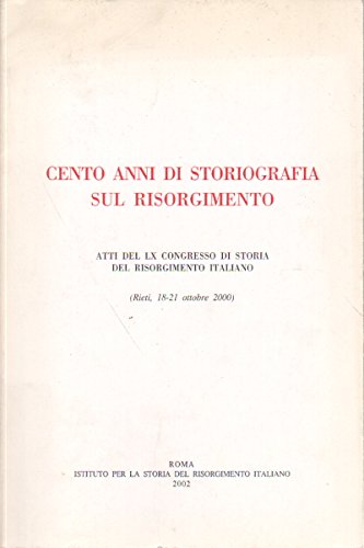 Atti del 40° Congresso di storia del Risorgimento. Cento anni di storiografia sul Risorgimento (Rieti, 18-21 ottobre 2000) book