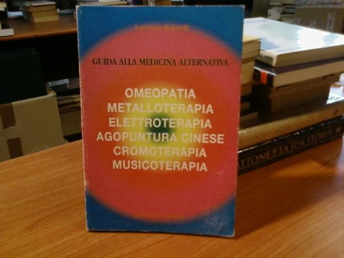 Guida alla medicina alternativa. Omeopatia, metalloterapia, elettroterapia, cromoterapia, agopuntura cinese, musicoterapia Medicine