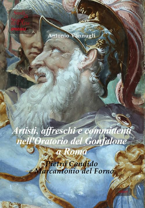 Artisti, affreschi e committenti nell'Oratorio del Gonfalone a Roma. Pietro Candido e Marcantonio del Forno (Studi di storia dell'arte. Speciali) Film, Art & Culture