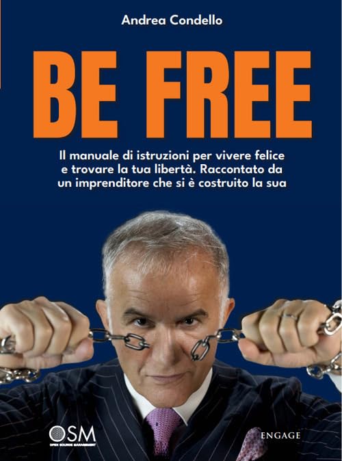 Be free. Il manuale di istruzioni per vivere felice e trovare la tua libertà. Raccontato da un imprenditore che si è costruito la sua Business, Finance & Career