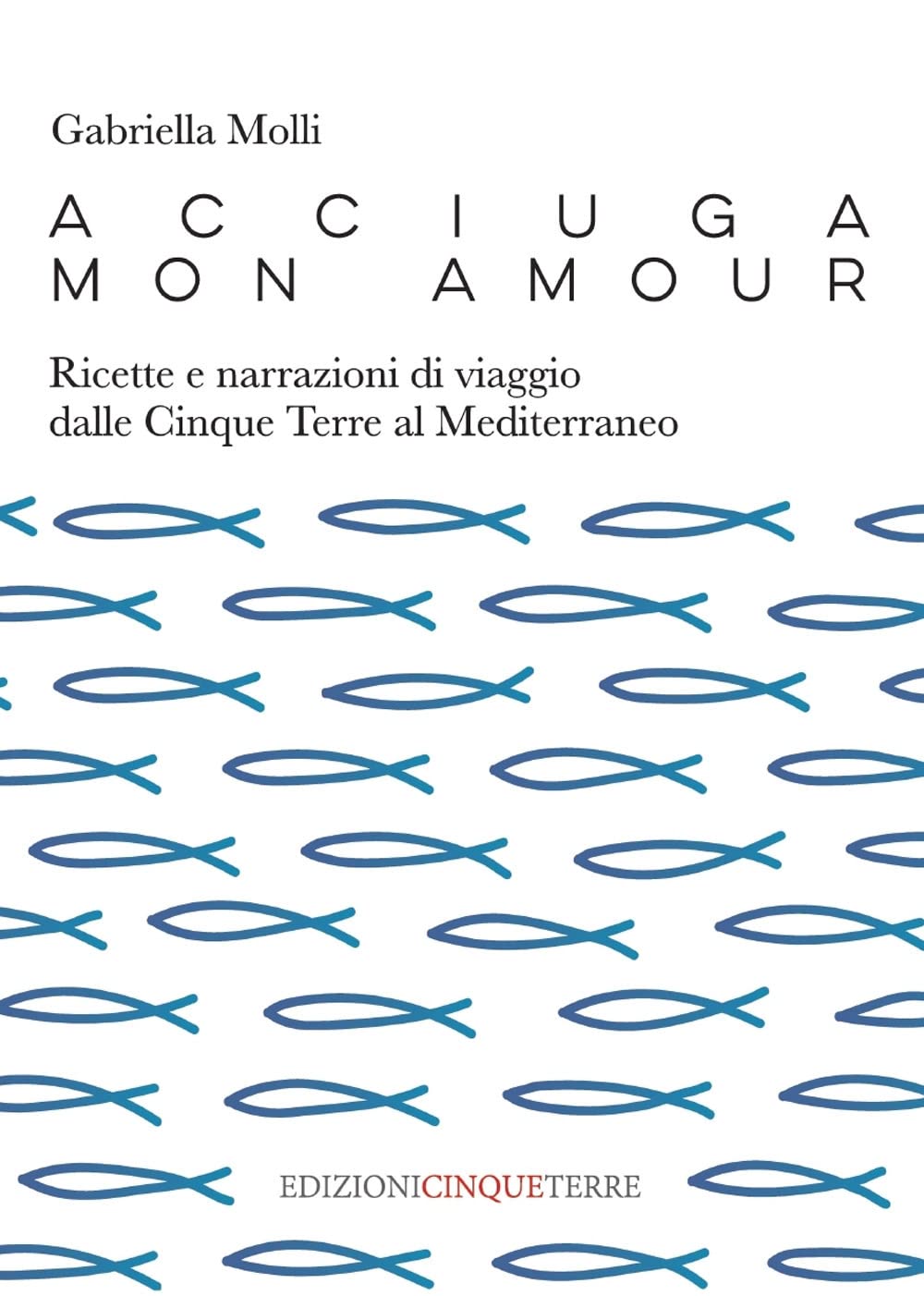 Acciuga mon amour. Ricette e narrazioni di viaggio dalle Cinque Terre al Mediterraneo Leisure, Home & Garden