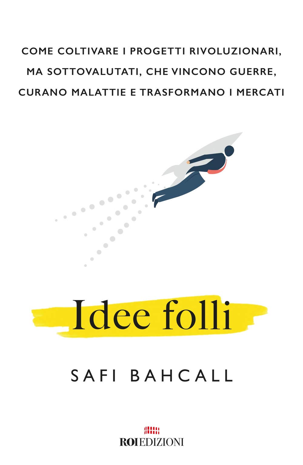 Idee folli. Come coltivare i progetti rivoluzionari, ma sottovalutati, che vincono guerre, curano malattie e trasformano i mercati Business, Finance & Career