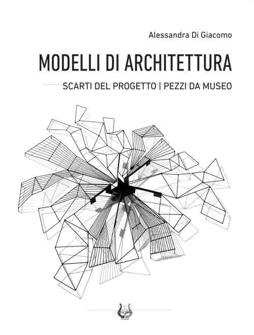 Modelli di architettura. Scarti del progetto. Pezzi da museo book