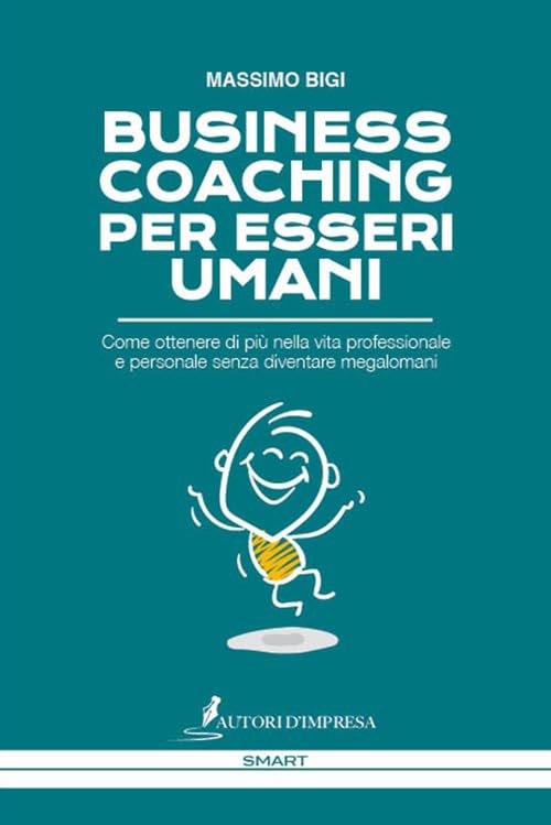 Business coaching per esseri umani. Come ottenere di più nella vita professionale e personale senza diventare megalomani book