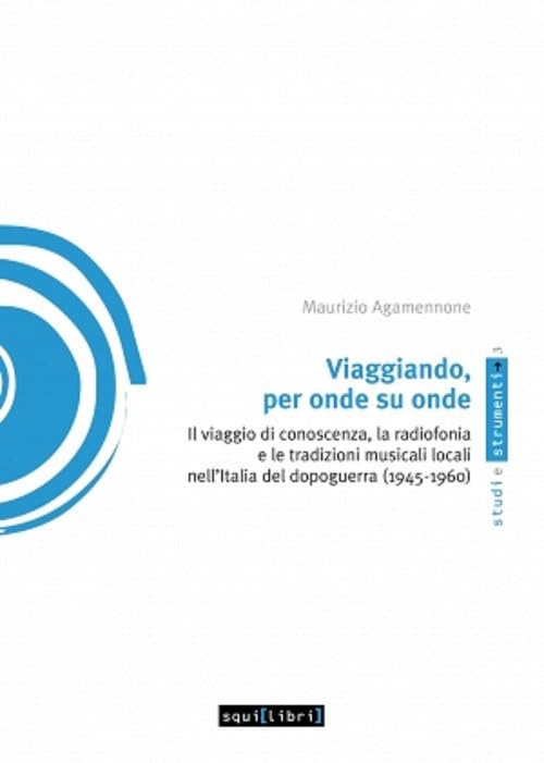 Viaggiando, per onde su onde. Il viaggio di conoscenza, la radiofonia e le tradizioni musicali locali nell'Italia del dopoguerra (1945-1960) (Studi e strumenti) Arts & Music