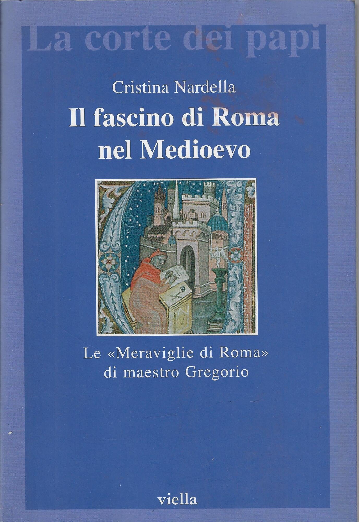 Il fascino di Roma nel Medioevo. Le «meraviglie di Roma» di maestro Gregorio. Con il testo latino della Narracio de mirabilibus urbis Romae (La corte dei papi) Politics & History