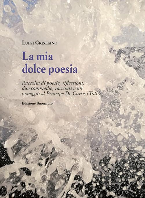 la mia dolce poesia. Raccolta di poesie, riflessioni, due commedie, racconti e un omaggio al Principe De Curtis (Totò) Contemporary literature Books