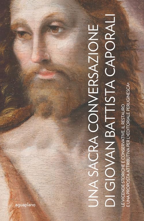 Una Sacra Conversazione di Giovanni Battista Caporali. Le vicende storiche e conservative, il restauro e una proposta attributiva per l'«editoriale peruginesca». Nuova ediz. Film, Art & Culture