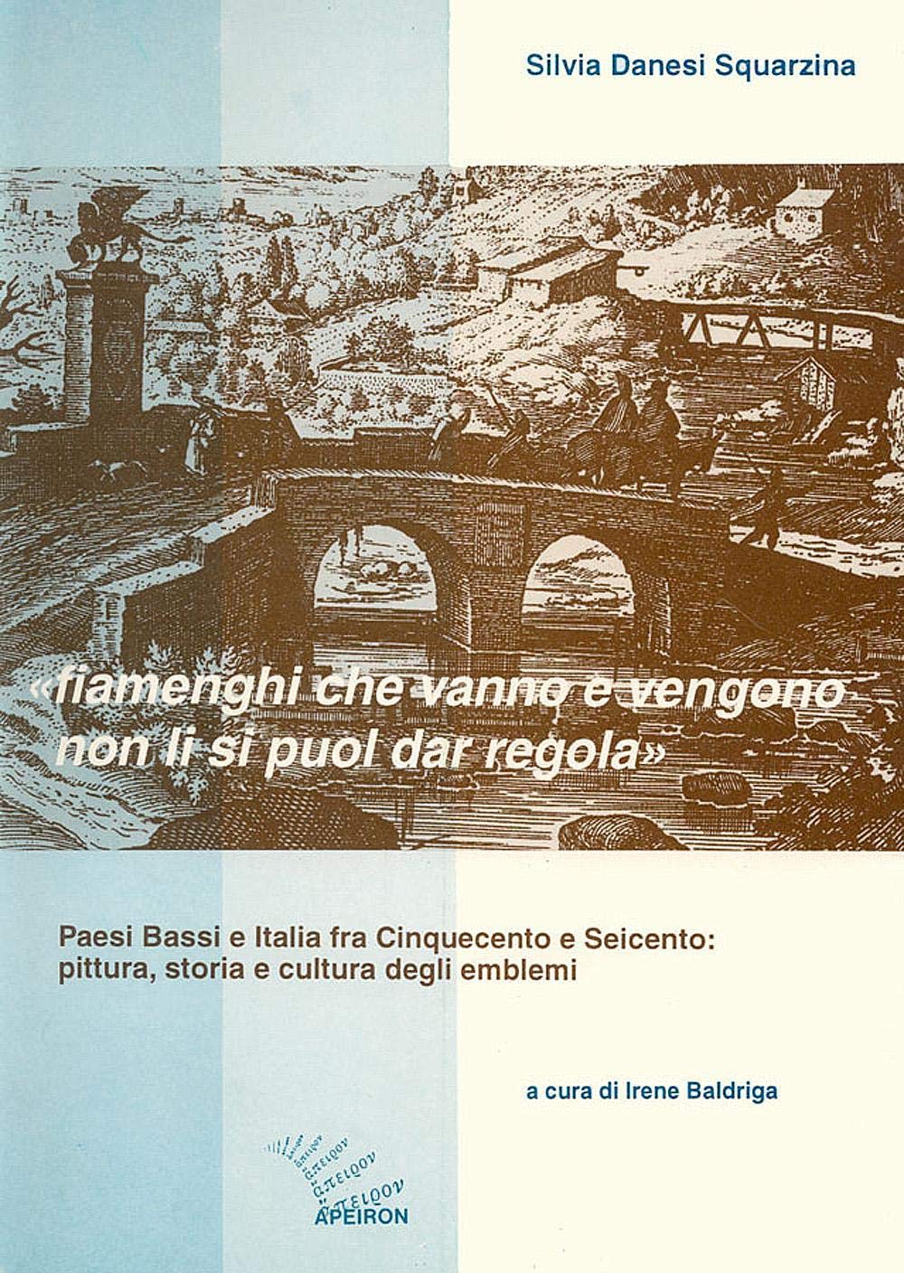 Fiamenghi che vanno e vengano non li si puol dar regola. Paesi Bassi e Italia fra '500 e '600: pittura, storia e cultura degli emblemi book
