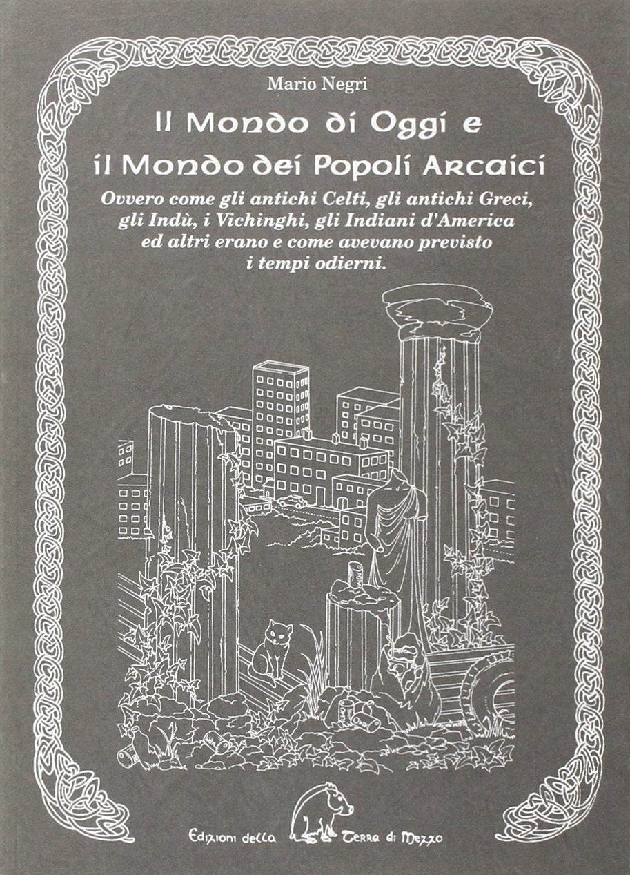 Il mondo di oggi e il mondo dei popoli arcaici. Ovvero come gli antichi celti, gli antichi greci, gli indù, i vichinghi, gli indiani d'America e altri erano e come avevano previsto i tempi moderni Politics & History