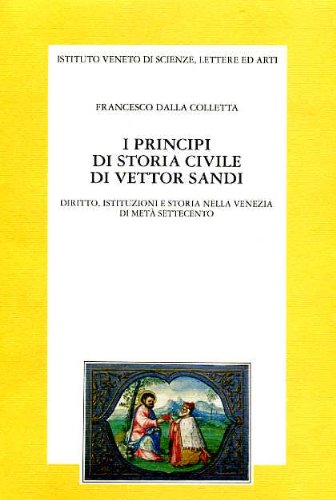 I principi di storia civile di Vettor Sandi. Diritto, istituzioni e storia nella Venezia di metà Settecento (Memorie.Classe scienze morali,lett.,arti) Politics & History