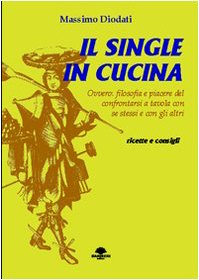 Il single in cucina. Ovvero: filosofia e piacere del confrontarsi a tavola con se stessi e con gli altri book