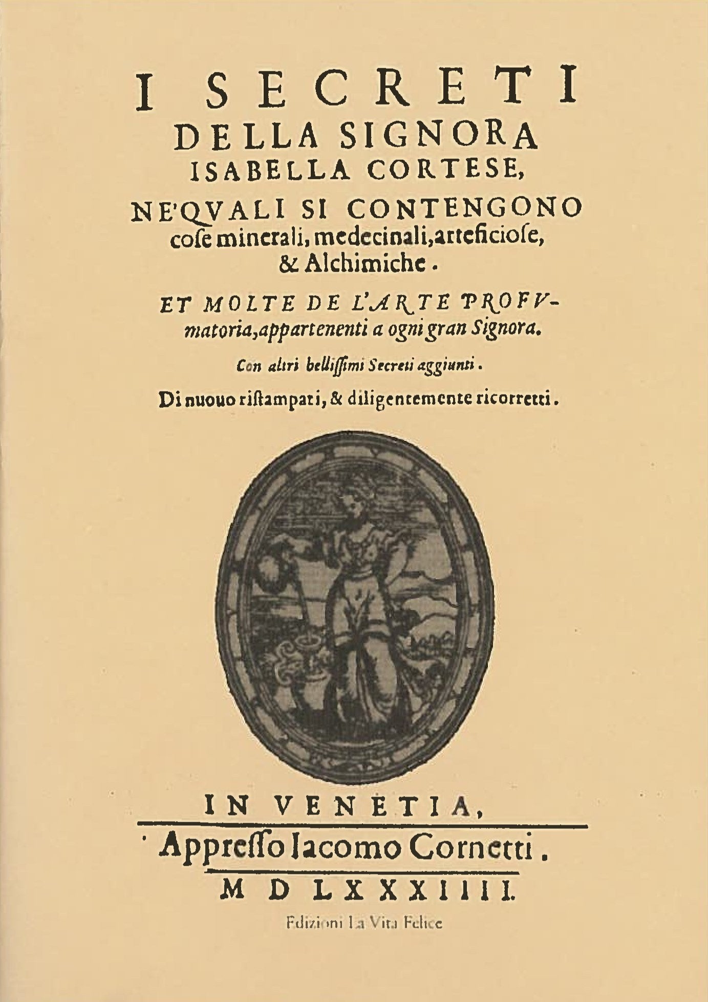 I secreti della signora Isabella Cortese ne' quali si contengono cose minerali, medicinali, artificiose et alchemiche et molte dell'arte profumatoria appartenenti a ogni gran signora book