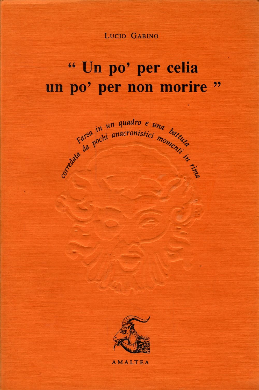Un po' per celia un po' per morire. Farsa in un quadro ed una battuta corredata da pochi anacronistici momenti in rima book