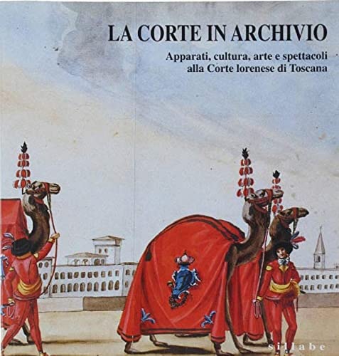 La corte in archivio. Apparati, cultura, arte e spettacoli alla corte lorenese di Toscana. Catalogo della mostra. Ediz. illustrata Politics & History