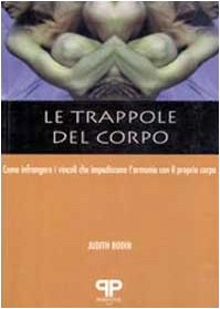 Le trappole del corpo. Come infrangere i vincoli che impediscono l'armonia con il proprio corpo book