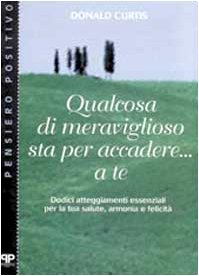 Qualcosa di meraviglioso sta per accadere... A te. Dodici atteggiamenti essenziali per la tua salute, armonia e felicità (Pensiero positivo) Books