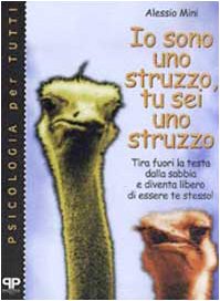 Io sono uno struzzo, tu sei uno struzzo: tira fuori la testa dalla sabbia e diventa libero di essere te stesso! (Psicologia per tutti) Books
