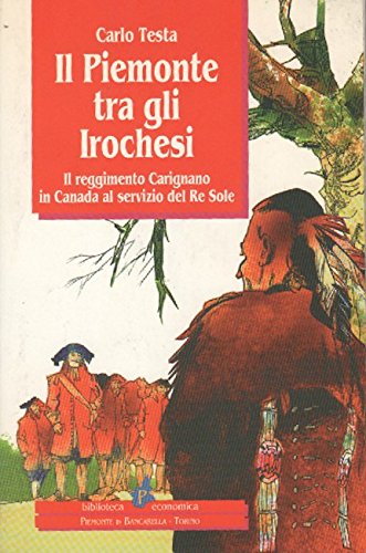 Il Piemonte tra gli Irochesi. Il reggimento Carignano in Canada al servizio del Re Sole (Biblioteca econom.Piemonte in bancarella) Politics & History