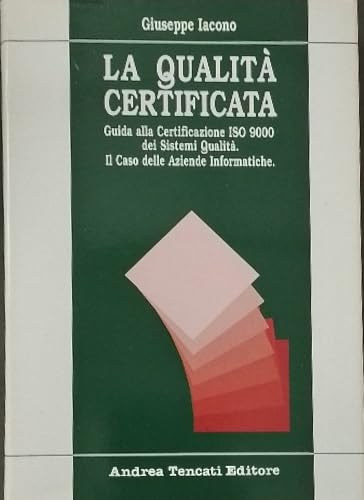 La qualità certificata. Guida alla certificazione ISO 9000 dei sistemi di qualità. Il caso delle Aziende informatiche. Books