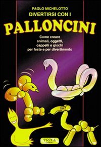 Divertirsi con i palloncini. Come creare animali, oggetti, cappelli e giochi per feste e per divertimento book