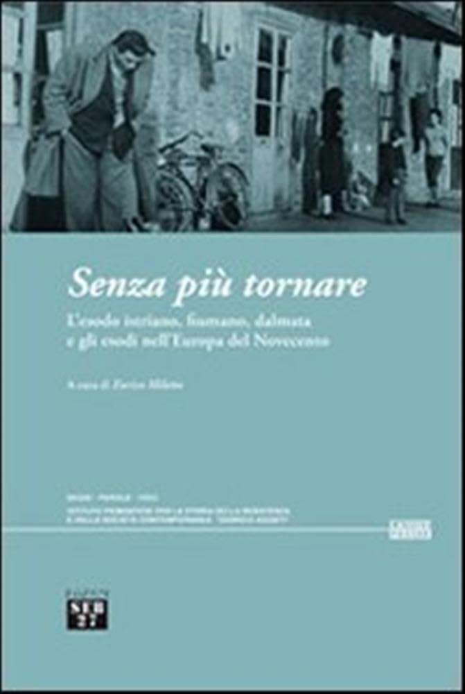 Senza più tornare. L'esodo istriano, fiumano, dalmata e gli esodi nell'Europa del Novecento Books