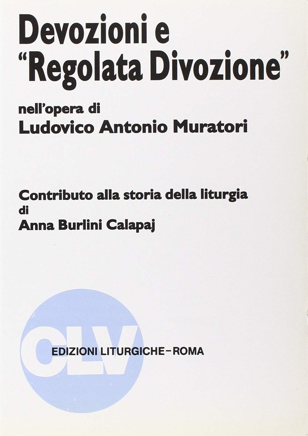 Devozioni e «Regolata divozione» nell'opera di Ludovico Antonio Muratori. Contributo alla storia della liturgia (Bibliotheca Ephemerides Liturgicae. Subsidia) Religion & Esotericism