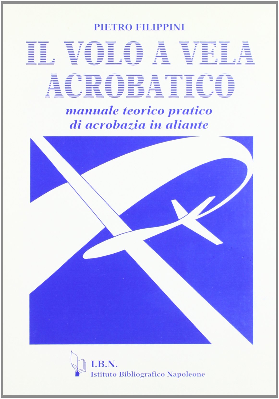 Il volo a vela acrobatico. Manuale teorico pratico di acrobazia in aliante (Icaro moderno. Professionale e storica) Leisure & Fun
