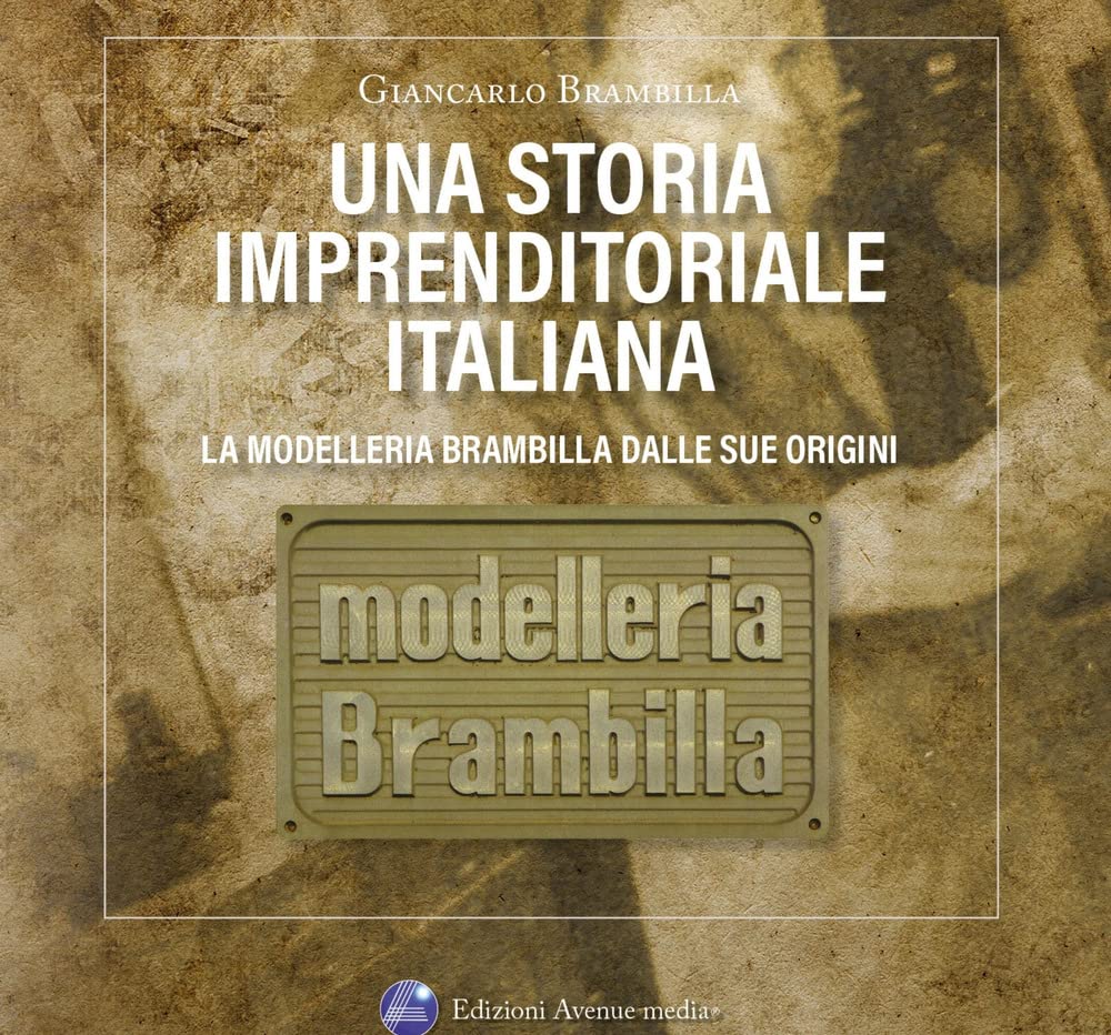 Una storia imprenditoriale italiana. La Modelleria Brambilla dalle sue origini. Storie e confidenze riservate agli amici di Aldo e Giancarlo Science