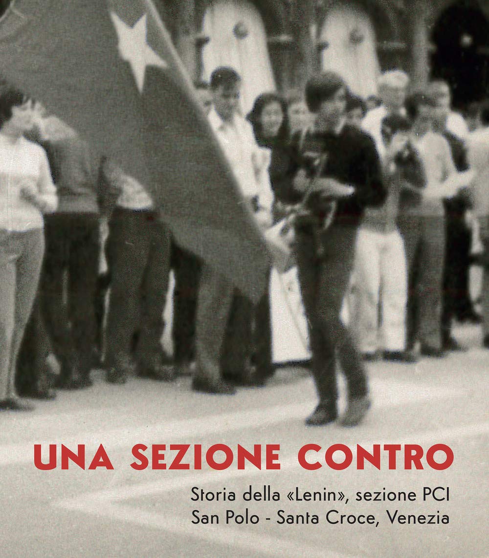Una sezione contro. Storia della «Lenin», sezione PCI. San Polo - Santa Croce, Venezia (Fuori collana) Social Sciences
