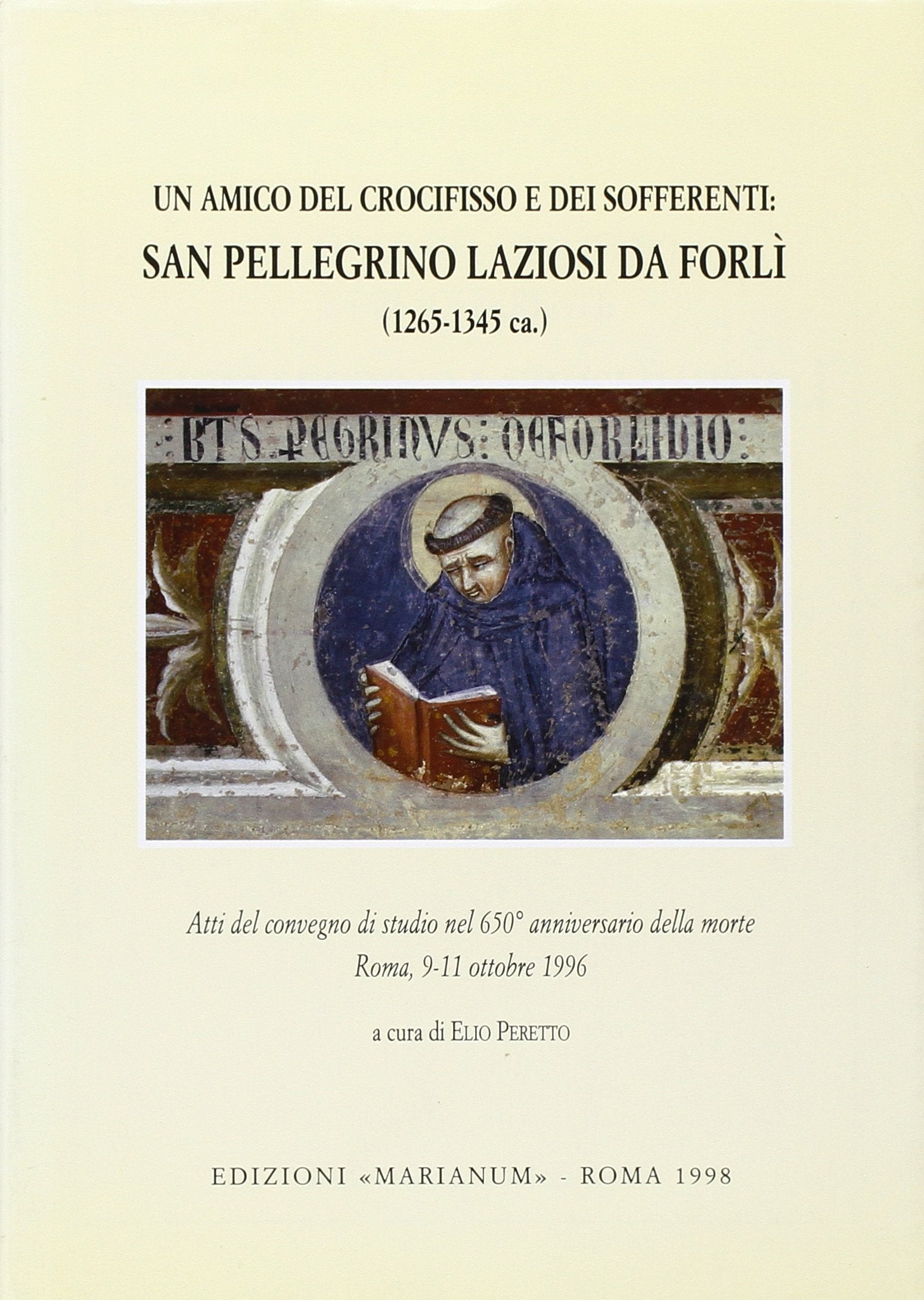 Un amico del crocifisso e dei sofferenti: san Pellegrino Laziosi da Forlì. Atti del Convegno di studio nel 650º anniversario della morte (Roma, 1996) (Scripta facultatis) Religion & Esotericism