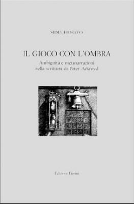Il gioco con l'ombra. Ambiguità e metanarrazioni nella scrittura di Peter Ackroyd (Fac. lingue e lett. stran. Univ. Verona) Contemporary literature