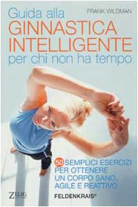Guida alla ginnastica intelligente per chi non ha tempo. Cinquanta semplici esercizi per ottenere un corpo sano, agile e reattivo (Futura) Leisure & Fun