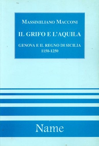 Il grifo e l'aquila. Genova e il Regno di Sicilia 1150-1250 (I sentieri dell'uomo) Politics & History