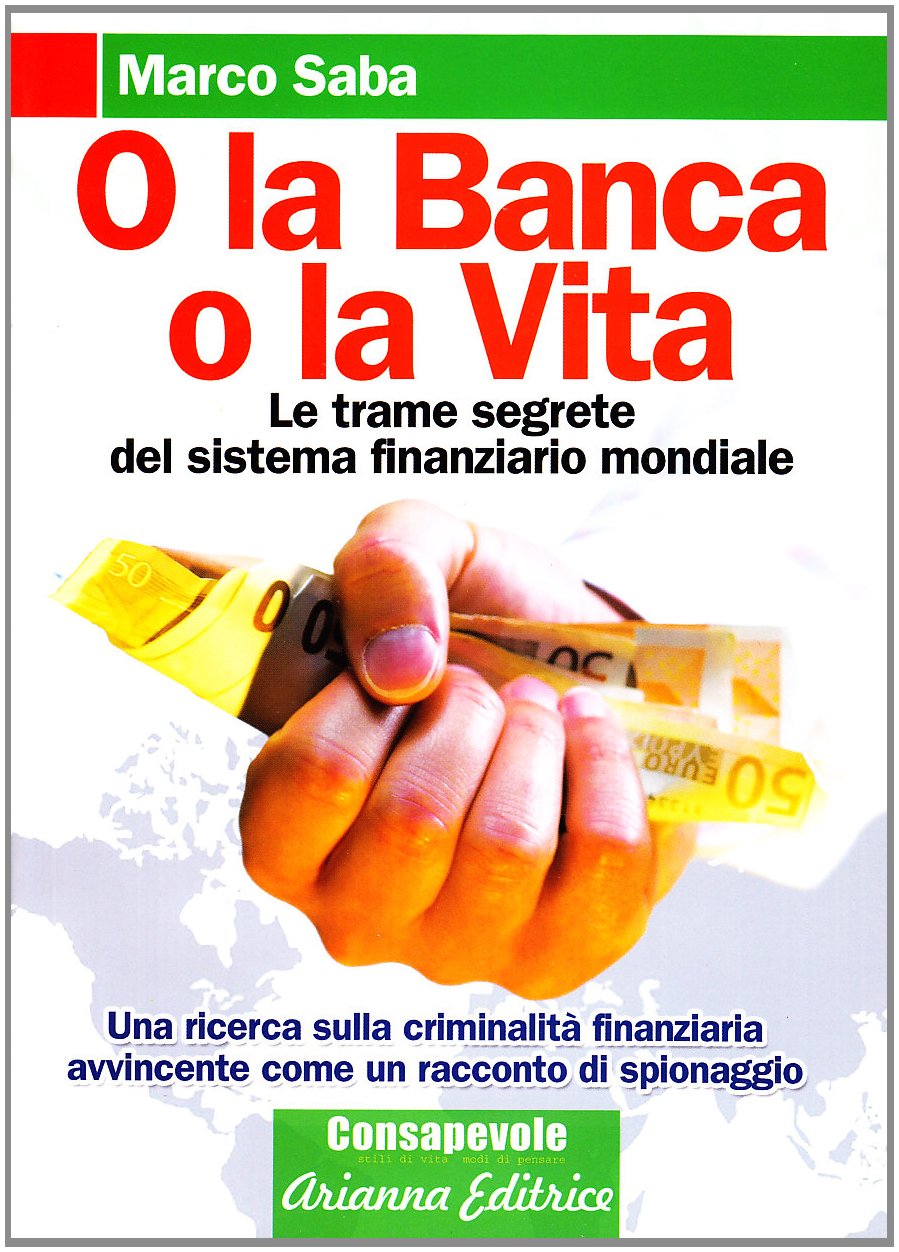O la banca, o la vita. Le trame segrete del sistema finanziario mondiale Business, Finance & Career