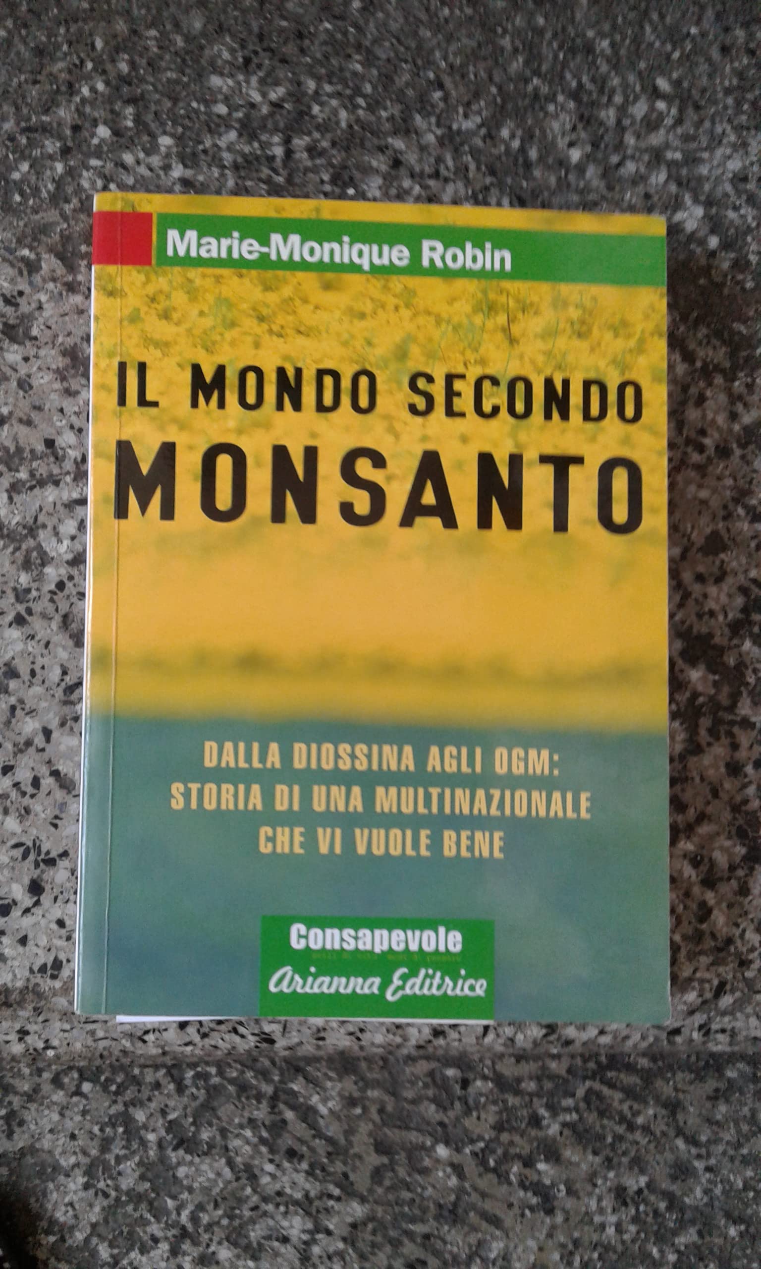 Il mondo secondo Monsanto. Dalla diossina agli OGM: storia di una multinazionale che vi vuole bene (Consapevole) Books