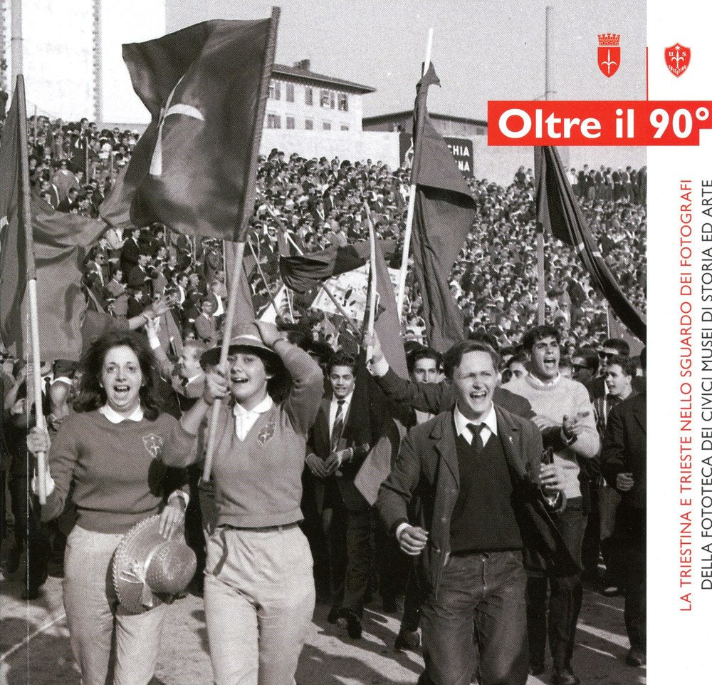 Oltre il 90°. La Triestina e Trieste nello sguardo dei fotografi della fototeca dei Civici Musei di Storia ed Arte. Catalogo della mostra (Trieste, 20 aprile-17 giugno 2018). Ediz. illustrata Travel