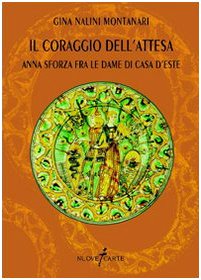 Il coraggio dell'attesa. Anna Sforza fra le dame di casa d'Este book