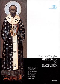 Gregorio di Nazianzo. Il messaggio spirituale di un teologo, di un poeta precursore delle ansie moderne book