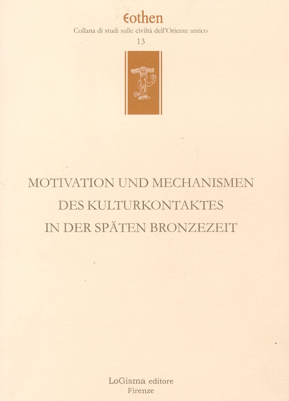 Motivation und Mechanismen des kulturkontaktes in der späten Bronzezeit (Eothen. Collana di studi sulle civiltà dell'Oriente antico) Books