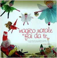 Magico Natale fai da te. Regali, biglietti, addobbi e presepi per un personalissimo Natale book