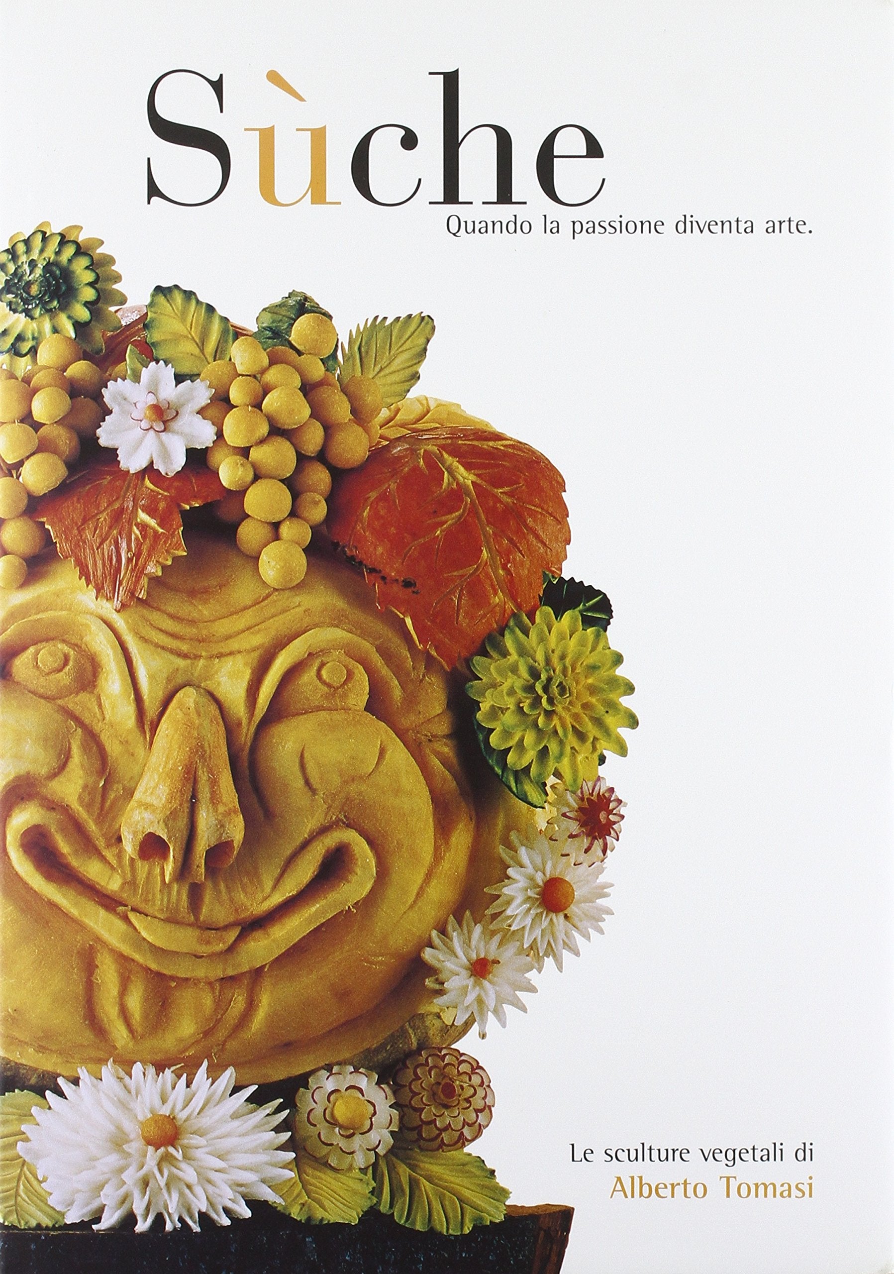 Sùche. Quando la passione diventa arte. Le sculture vegetali di Alberto Tomasi book