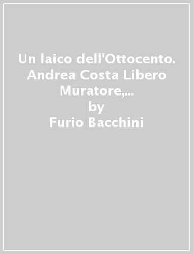 Un laico dell'Ottocento. Andrea Costa Libero Muratore, libero pensatore socialista, libertario book