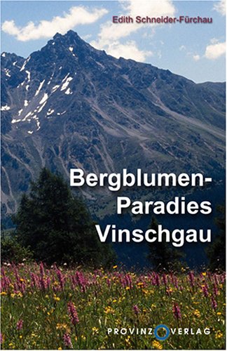 Bergblumen-Paradies Vinschgau: Die schönsten Blumen in unseren Bergen kennen und lieben lernen: Die schönsten Bergblumen in unseren Bergen kennen und lieben lernen. 188 beschriebene Arten Garden & Plants
