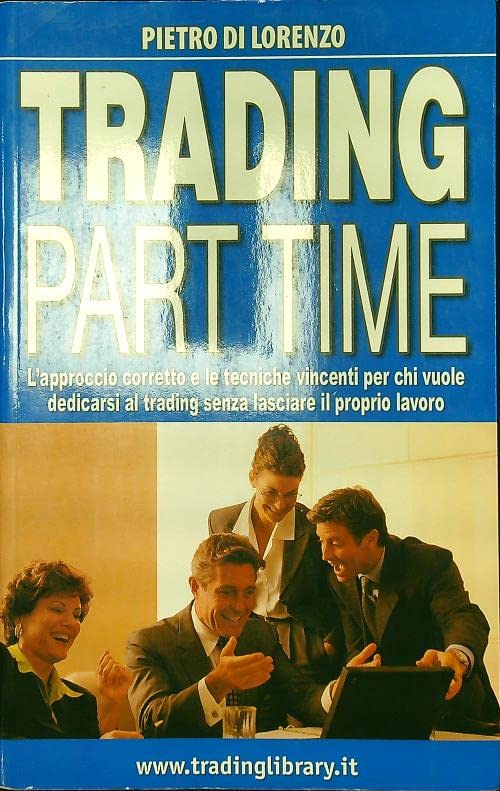 Trading part time. L'approccio corretto e le tecniche vincenti per chi vuole dedicarsi al trading senza lasciare il proprio lavoro book